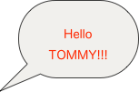 
Hello
TOMMY!!!
